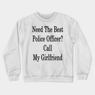 Need The Best Police Officer? Call My Girlfriend Crewneck Sweatshirt